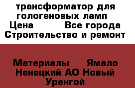 трансформатор для гологеновых ламп › Цена ­ 250 - Все города Строительство и ремонт » Материалы   . Ямало-Ненецкий АО,Новый Уренгой г.